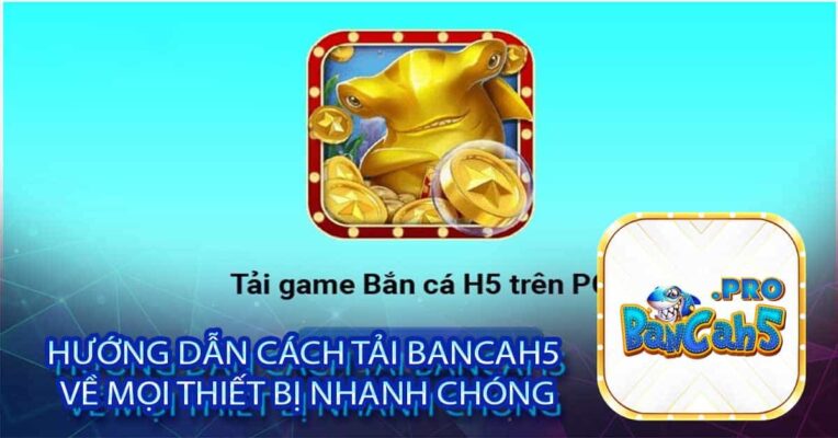 Hướng dẫn cách tải Bancah5 về mọi thiết bị nhanh chóng