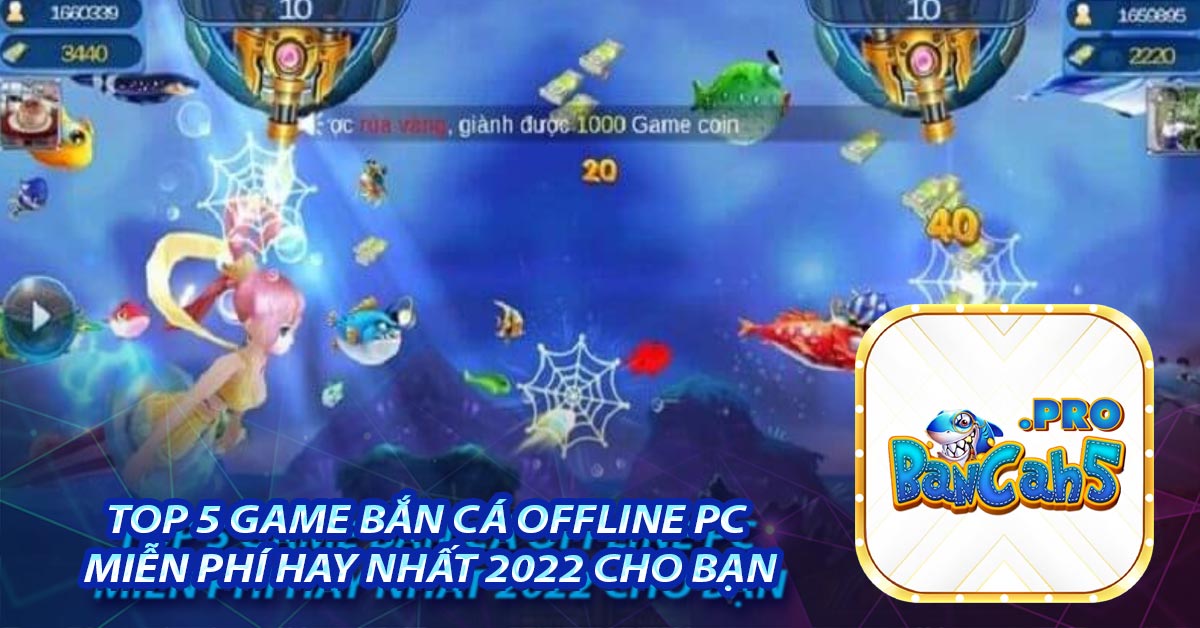 Top 5 game Bắn cá Offline PC miễn phí hay nhất 2022 cho bạn