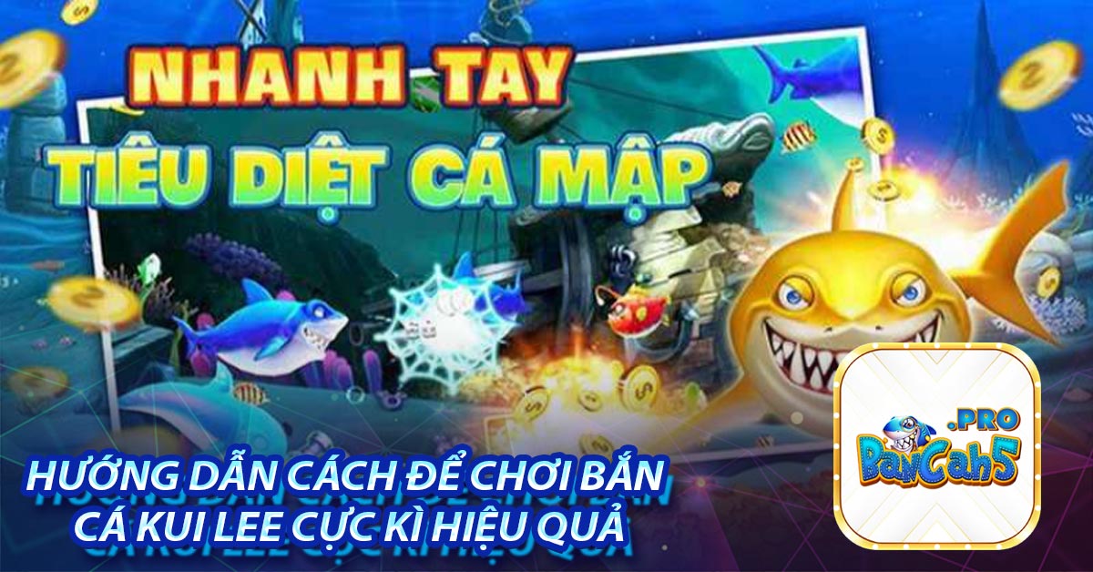 Hướng dẫn cách để chơi bắn cá Kui Lee cực kì hiệu quả