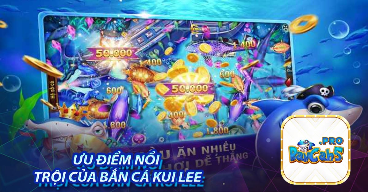 Ưu điểm nổi trội của bắn cá Kui Lee