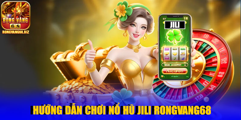 Hướng dẫn chơi nổ hũ Jili Rongvang68
